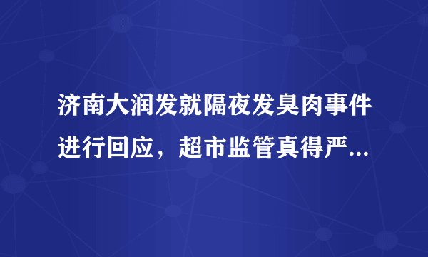 济南大润发就隔夜发臭肉事件进行回应，超市监管真得严格起来！