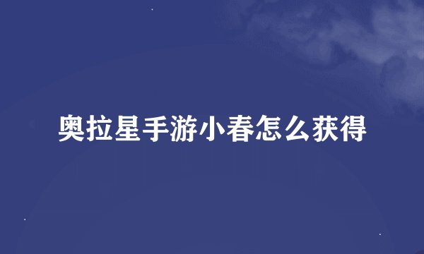 奥拉星手游小春怎么获得
