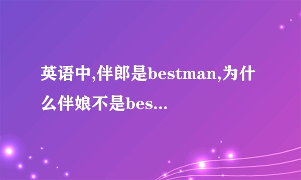 英语中,伴郎是bestman,为什么伴娘不是bestwoman而是