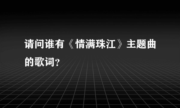 请问谁有《情满珠江》主题曲的歌词？