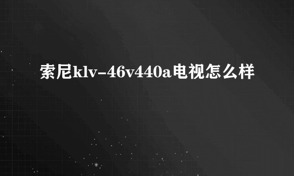 索尼klv-46v440a电视怎么样
