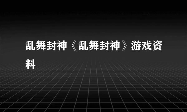 乱舞封神《乱舞封神》游戏资料