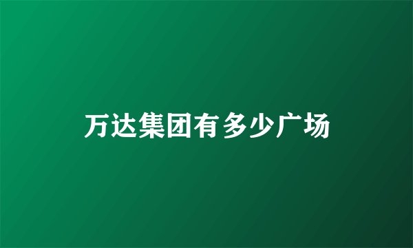 万达集团有多少广场