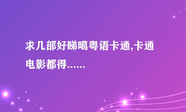 求几部好睇噶粤语卡通,卡通电影都得......