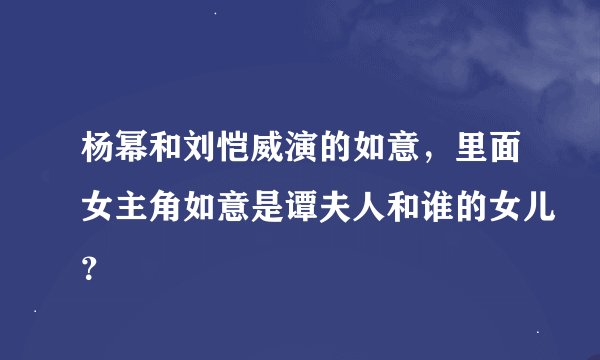 杨幂和刘恺威演的如意，里面女主角如意是谭夫人和谁的女儿？