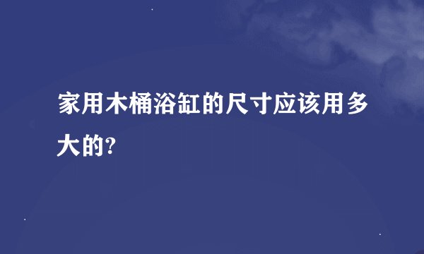 家用木桶浴缸的尺寸应该用多大的?