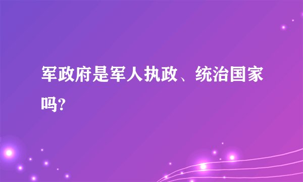 军政府是军人执政、统治国家吗?