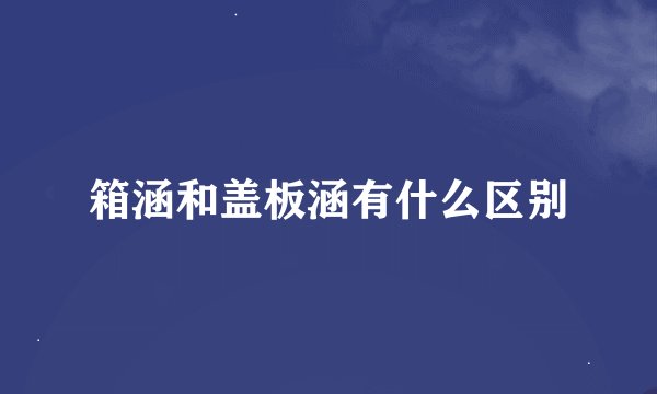 箱涵和盖板涵有什么区别
