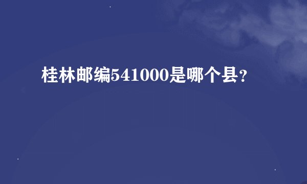 桂林邮编541000是哪个县？