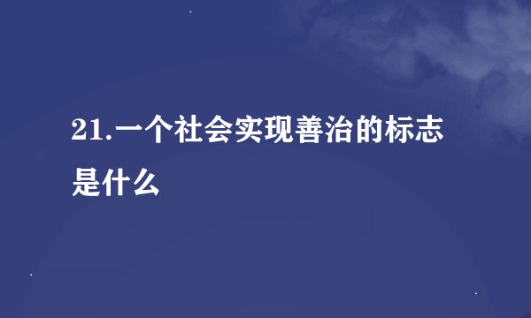 21.一个社会实现善治的标志是什么