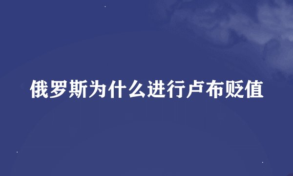 俄罗斯为什么进行卢布贬值