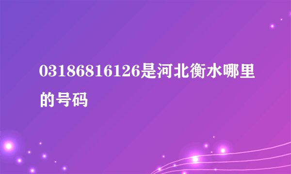 03186816126是河北衡水哪里的号码