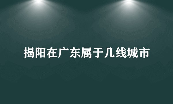 揭阳在广东属于几线城市