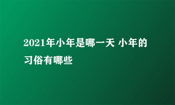 2021年小年是哪一天 小年的习俗有哪些