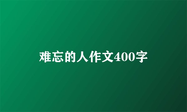 难忘的人作文400字