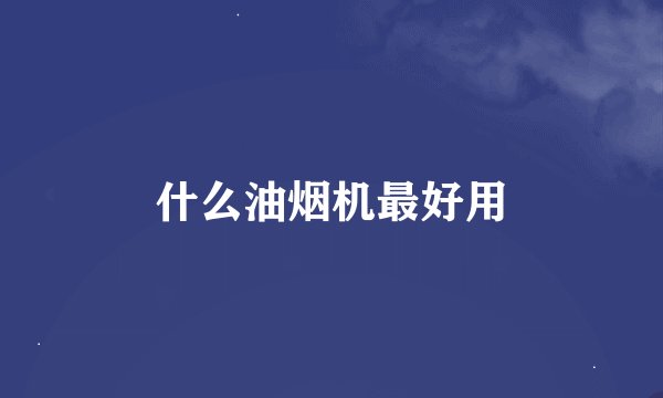 什么油烟机最好用