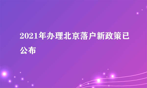2021年办理北京落户新政策已公布