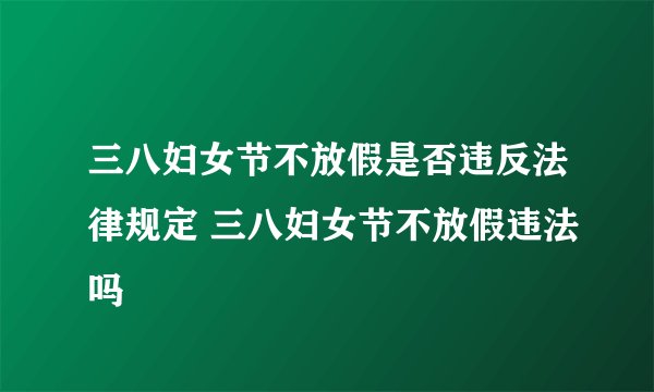三八妇女节不放假是否违反法律规定 三八妇女节不放假违法吗