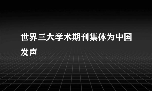 世界三大学术期刊集体为中国发声
