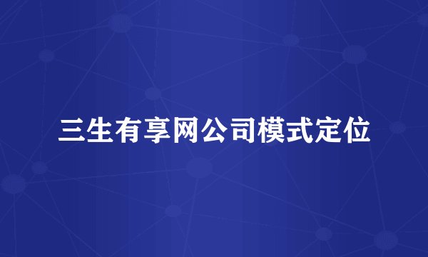 三生有享网公司模式定位