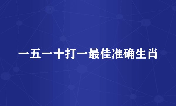 一五一十打一最佳准确生肖