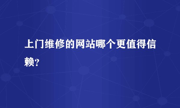 上门维修的网站哪个更值得信赖?