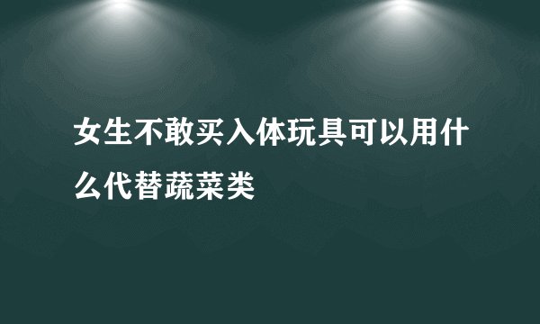 女生不敢买入体玩具可以用什么代替蔬菜类