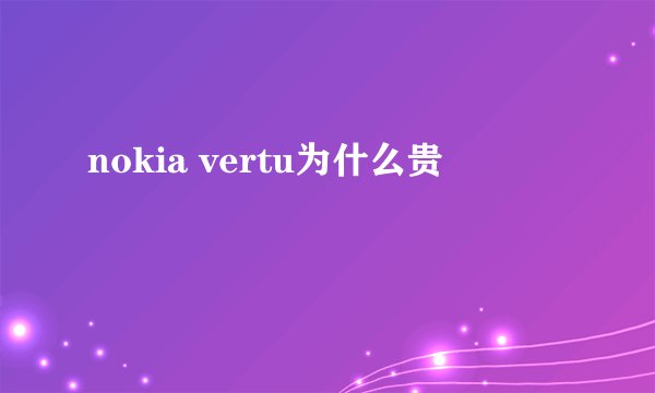 nokia vertu为什么贵