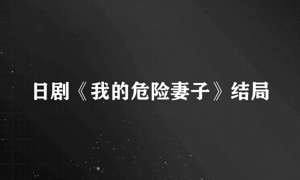 日剧《我的危险妻子》结局