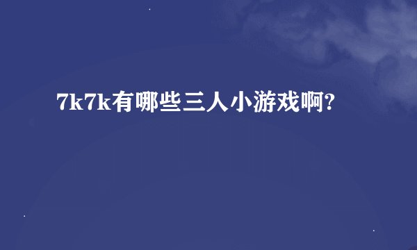 7k7k有哪些三人小游戏啊?
