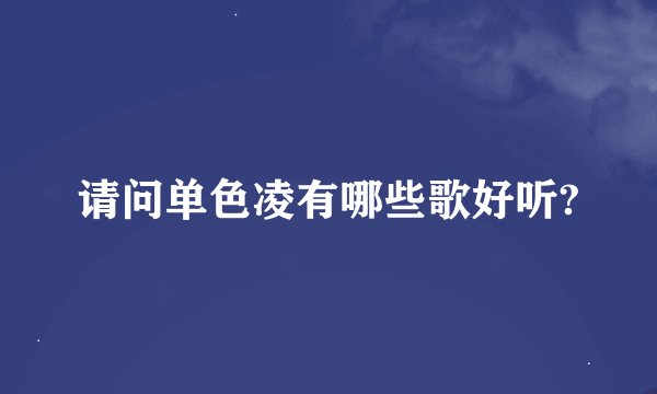 请问单色凌有哪些歌好听?