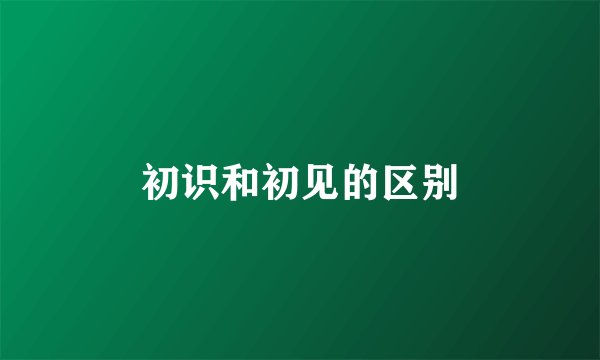 初识和初见的区别