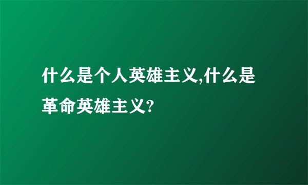什么是个人英雄主义,什么是革命英雄主义?