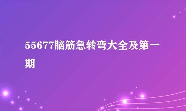 55677脑筋急转弯大全及第一期