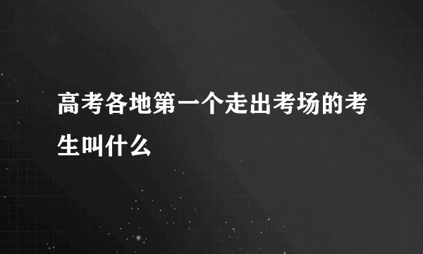 高考各地第一个走出考场的考生叫什么