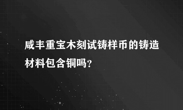 咸丰重宝木刻试铸样币的铸造材料包含铜吗？