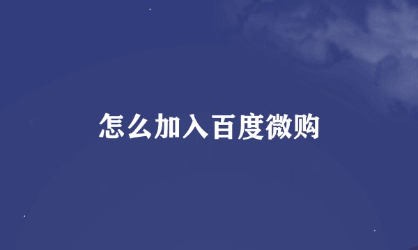 怎么加入百度微购