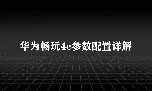 华为畅玩4c参数配置详解