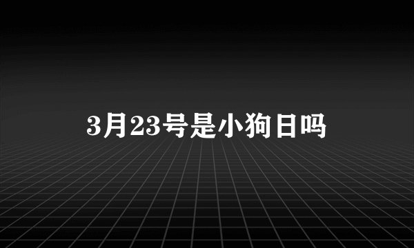 3月23号是小狗日吗