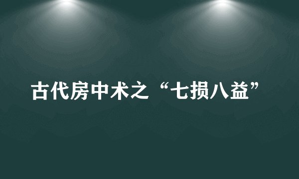 古代房中术之“七损八益”