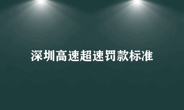 深圳高速超速罚款标准
