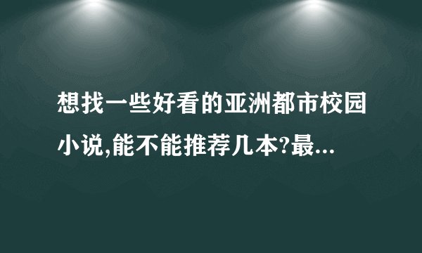 想找一些好看的亚洲都市校园小说,能不能推荐几本?最好带点简介,说说主角特点