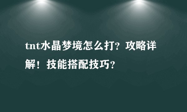 tnt水晶梦境怎么打？攻略详解！技能搭配技巧？