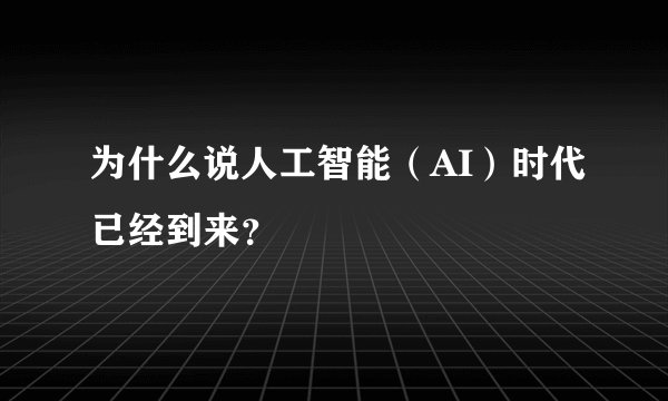 为什么说人工智能（AI）时代已经到来？