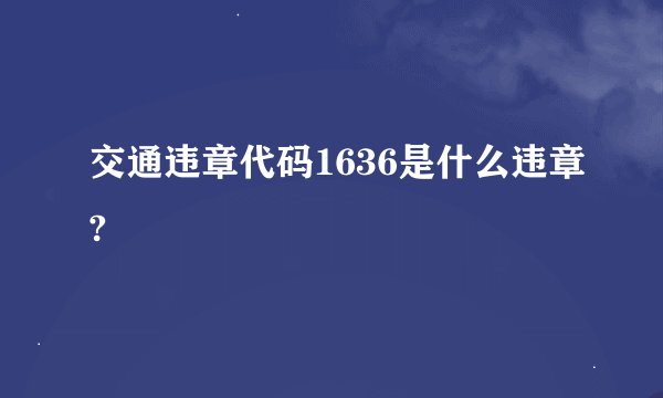 交通违章代码1636是什么违章?