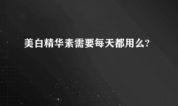 美白精华素需要每天都用么?