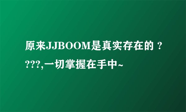 原来JJBOOM是真实存在的 ????,一切掌握在手中~