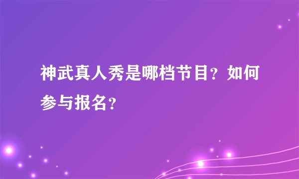 神武真人秀是哪档节目？如何参与报名？