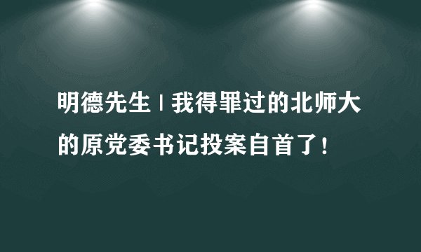 明德先生 | 我得罪过的北师大的原党委书记投案自首了！