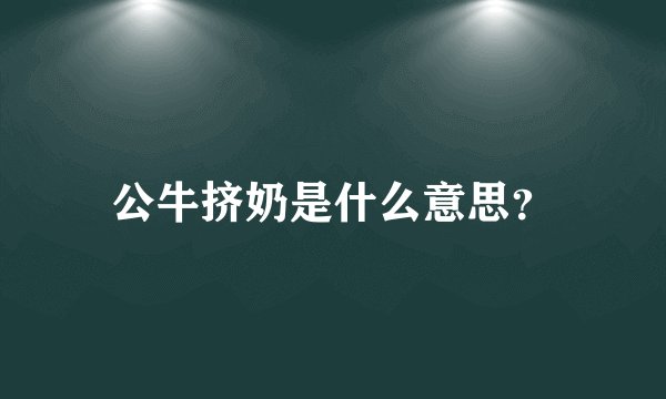 公牛挤奶是什么意思？